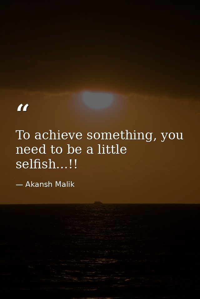 To achieve something, you need to be a little selfish...!! — Akansh Malik
