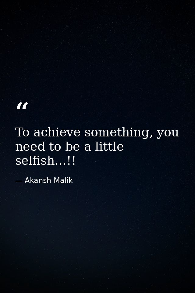 To achieve something, you need to be a little selfish...!! — Akansh Malik