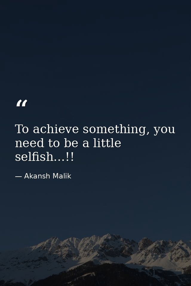 To achieve something, you need to be a little selfish...!! — Akansh Malik