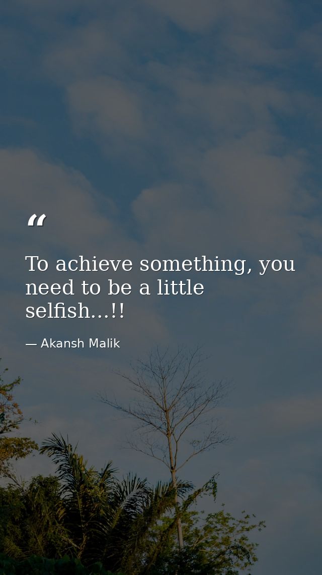 To achieve something, you need to be a little selfish...!! — Akansh Malik
