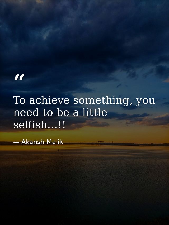 To achieve something, you need to be a little selfish...!! — Akansh Malik
