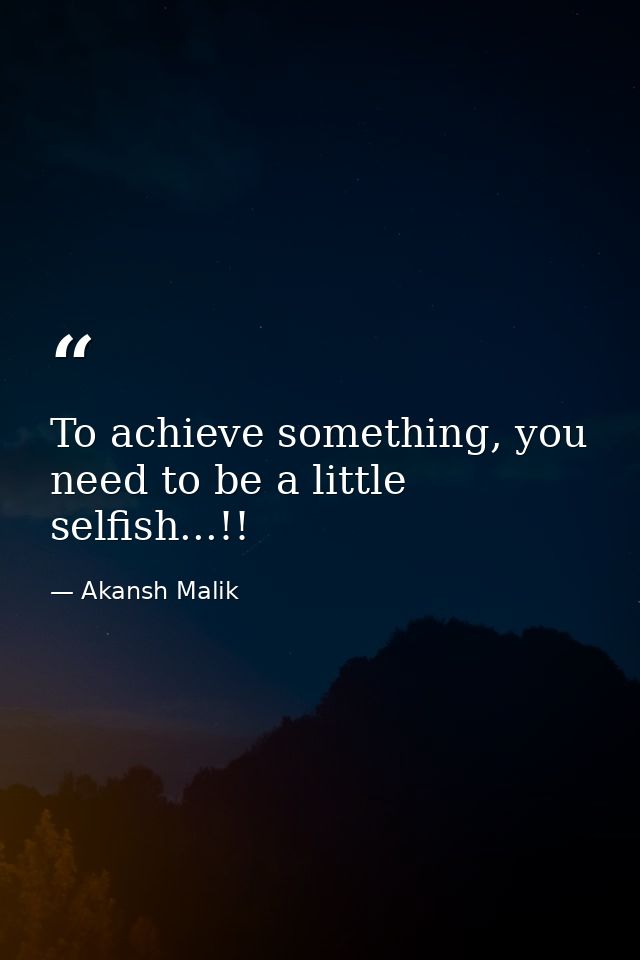 To achieve something, you need to be a little selfish...!! — Akansh Malik