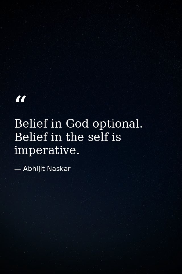 Belief in God optional. Belief in the self is imperative. — Abhijit Naskar