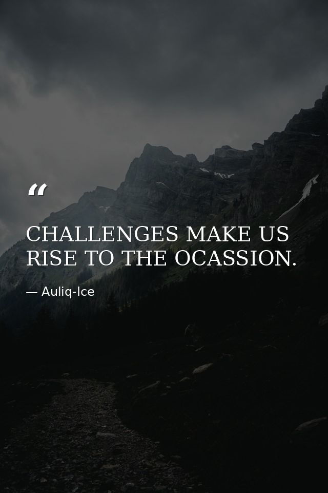 CHALLENGES MAKE US RISE TO THE OCASSION. — Auliq-Ice