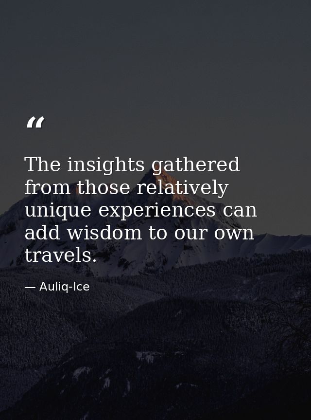 The insights gathered from those relatively unique experiences can add wisdom to our own travels. — Auliq-Ice
