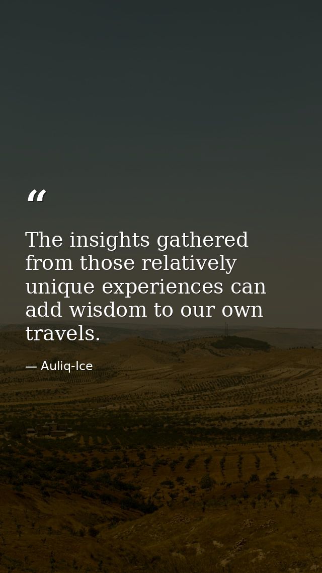 The insights gathered from those relatively unique experiences can add wisdom to our own travels. — Auliq-Ice