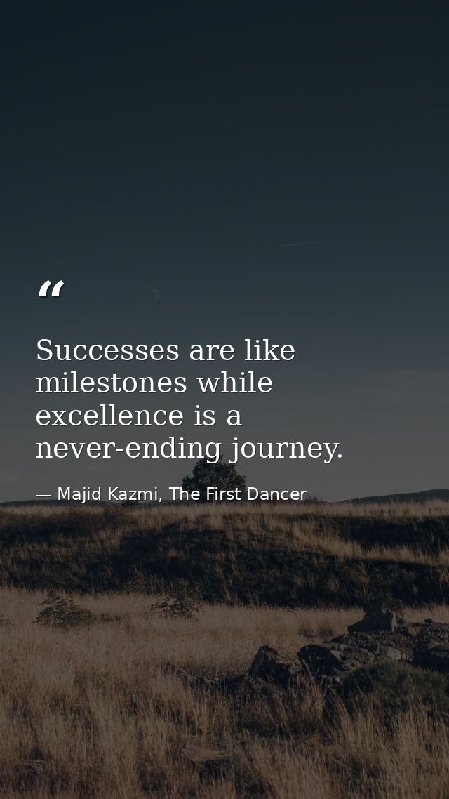 Successes are like milestones while excellence is a never-ending journey. — Majid Kazmi, The First Dancer