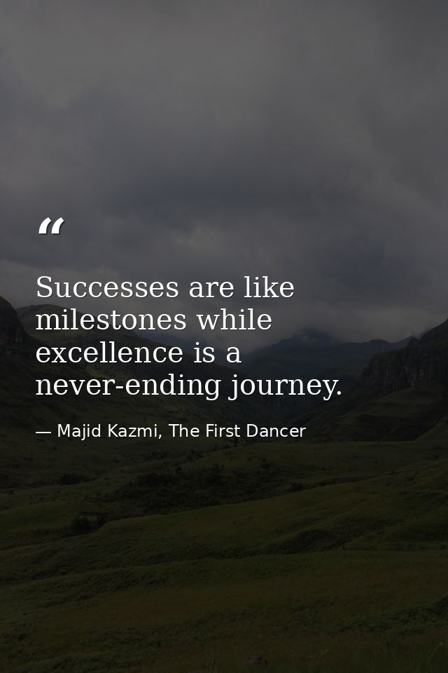 Successes are like milestones while excellence is a never-ending journey. — Majid Kazmi, The First Dancer