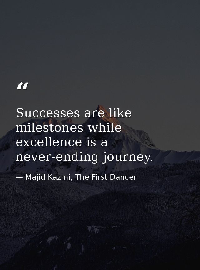 Successes are like milestones while excellence is a never-ending journey. — Majid Kazmi, The First Dancer