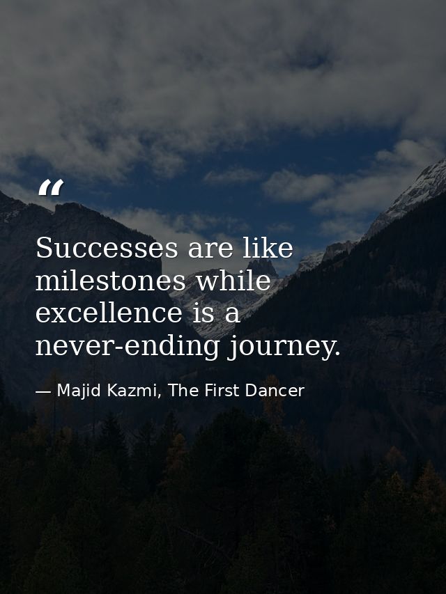 Successes are like milestones while excellence is a never-ending journey. — Majid Kazmi, The First Dancer