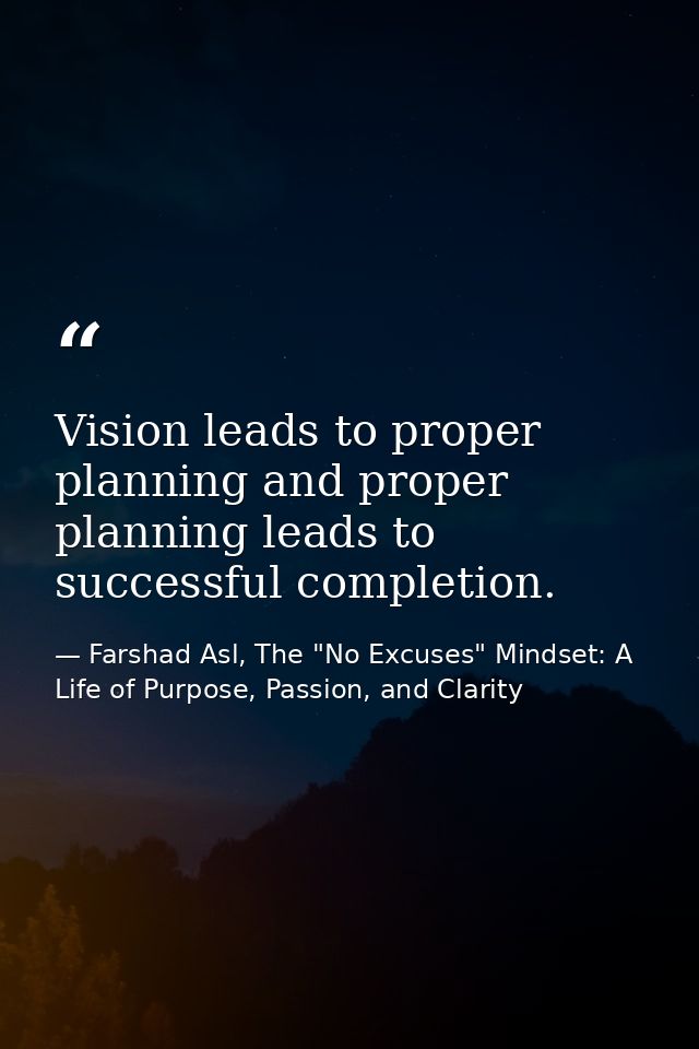 Vision leads to proper planning and proper planning leads to successful completion. — Farshad Asl, The "No Excuses" Mindset: A Life of Purpose, Passion, and Clarity