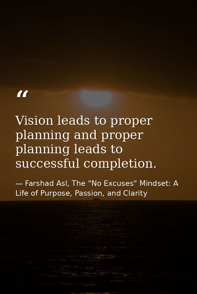 Vision leads to proper planning and proper planning leads to successful completion. — Farshad Asl, The "No Excuses" Mindset: A Life of Purpose, Passion, and Clarity