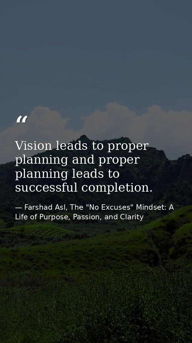 Vision leads to proper planning and proper planning leads to successful completion. — Farshad Asl, The "No Excuses" Mindset: A Life of Purpose, Passion, and Clarity