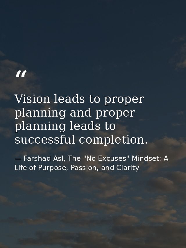 Vision leads to proper planning and proper planning leads to successful completion. — Farshad Asl, The "No Excuses" Mindset: A Life of Purpose, Passion, and Clarity