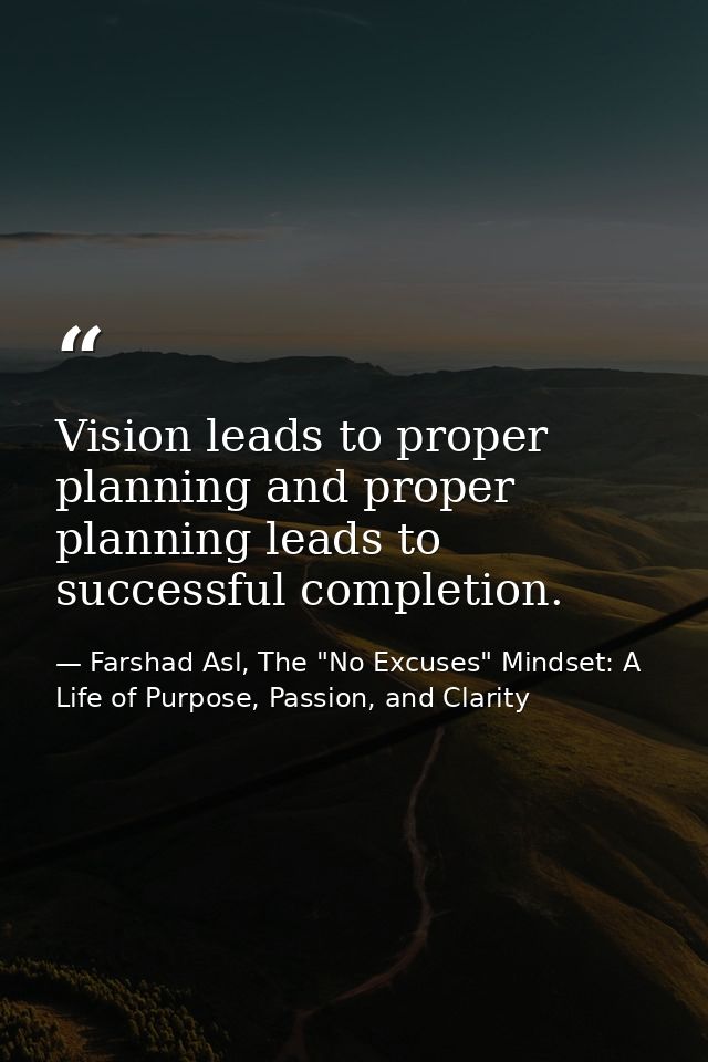 Vision leads to proper planning and proper planning leads to successful completion. — Farshad Asl, The "No Excuses" Mindset: A Life of Purpose, Passion, and Clarity