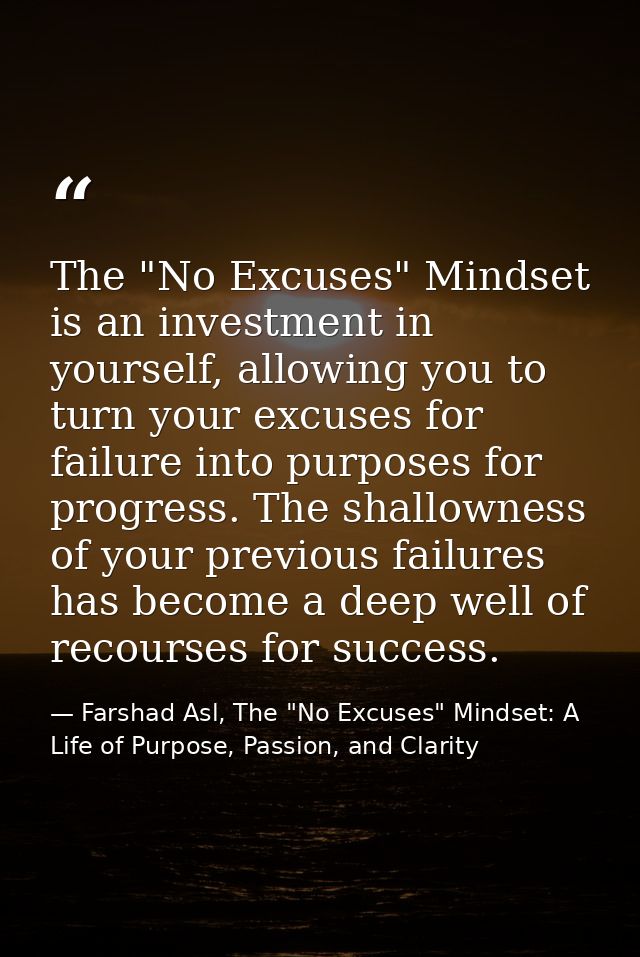 The "No Excuses" Mindset is an investment in yourself, allowing you to turn your excuses for failure into purposes for p — Farshad Asl, The "No Excuses" Mindset: A Life of Purpose, Passion, and Clarity
