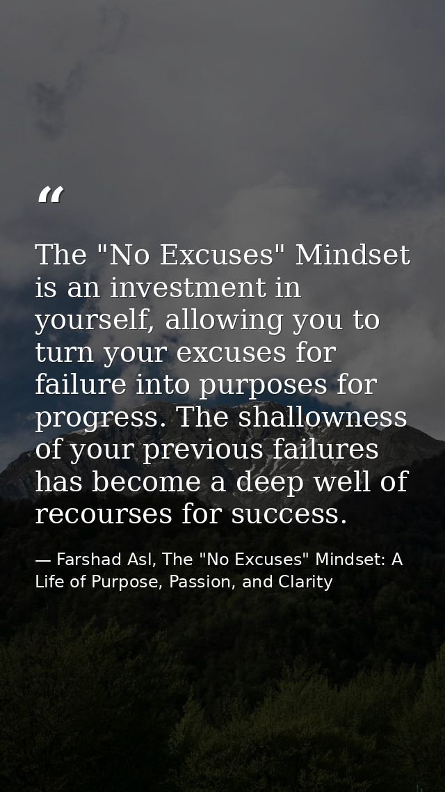 The "No Excuses" Mindset is an investment in yourself, allowing you to turn your excuses for failure into purposes for p — Farshad Asl, The "No Excuses" Mindset: A Life of Purpose, Passion, and Clarity