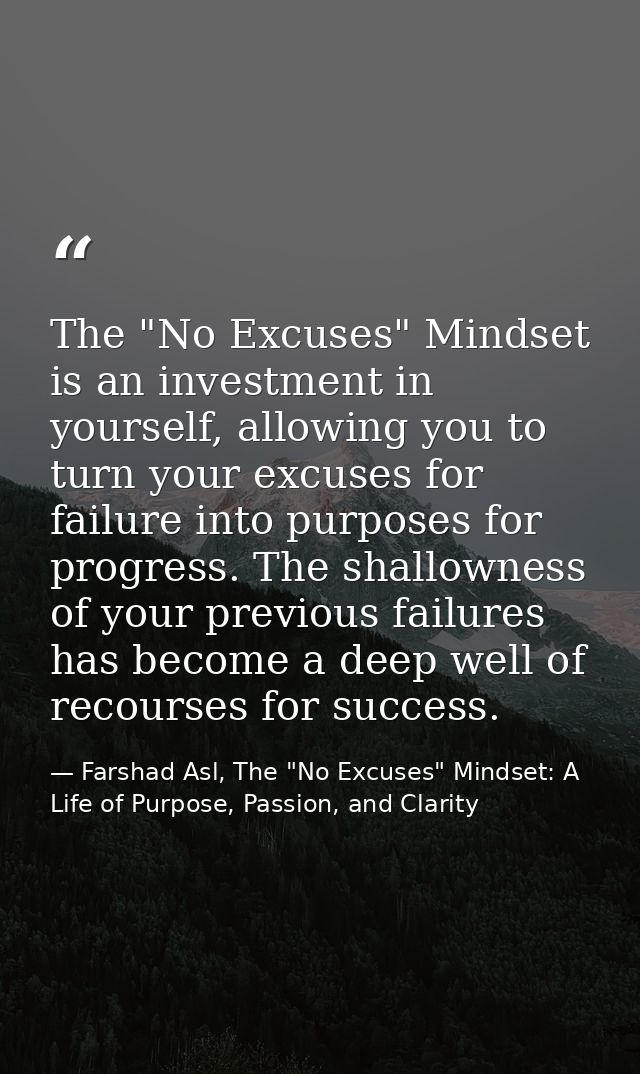 The "No Excuses" Mindset is an investment in yourself, allowing you to turn your excuses for failure into purposes for p — Farshad Asl, The "No Excuses" Mindset: A Life of Purpose, Passion, and Clarity