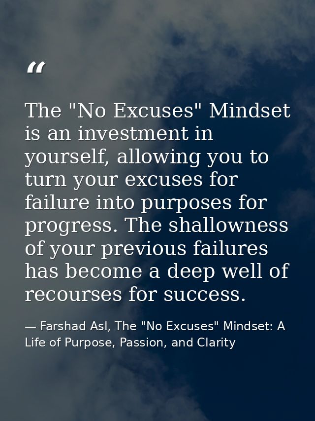 The "No Excuses" Mindset is an investment in yourself, allowing you to turn your excuses for failure into purposes for p — Farshad Asl, The "No Excuses" Mindset: A Life of Purpose, Passion, and Clarity