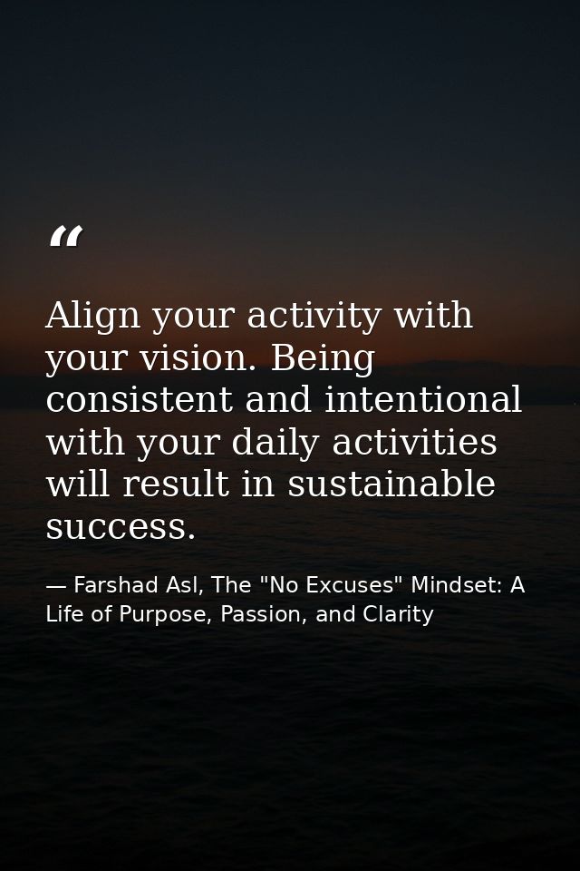 Align your activity with your vision. Being consistent and intentional with your daily activities will result in sustain — Farshad Asl, The "No Excuses" Mindset: A Life of Purpose, Passion, and Clarity