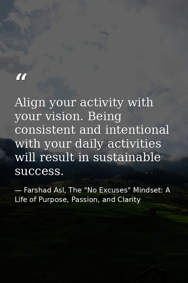 Align your activity with your vision. Being consistent and intentional with your daily activities will result in sustain — Farshad Asl, The "No Excuses" Mindset: A Life of Purpose, Passion, and Clarity