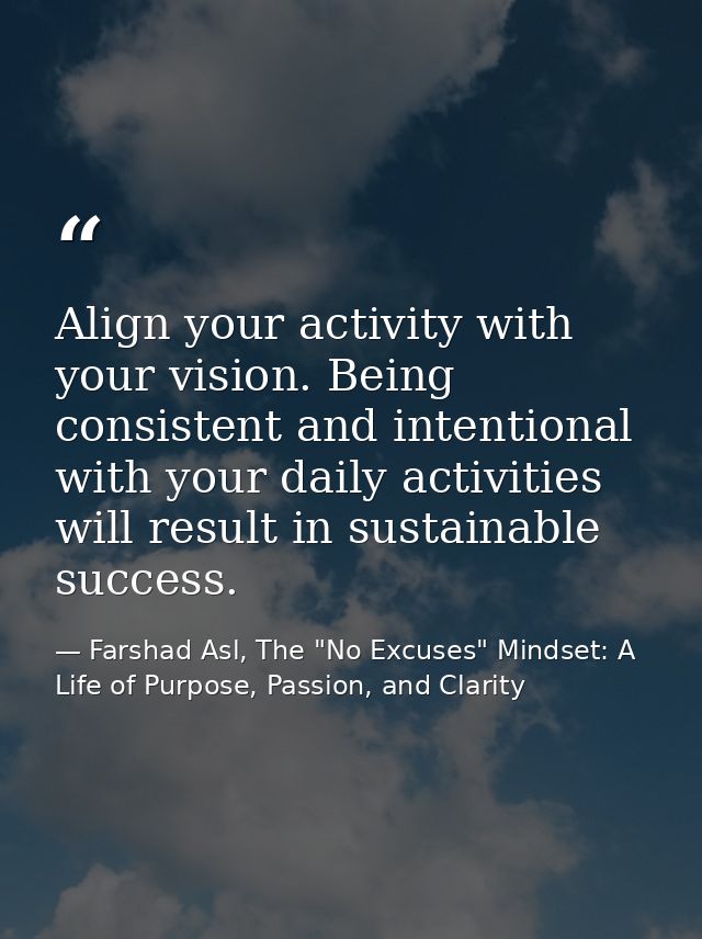Align your activity with your vision. Being consistent and intentional with your daily activities will result in sustain — Farshad Asl, The "No Excuses" Mindset: A Life of Purpose, Passion, and Clarity