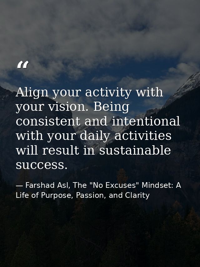 Align your activity with your vision. Being consistent and intentional with your daily activities will result in sustain — Farshad Asl, The "No Excuses" Mindset: A Life of Purpose, Passion, and Clarity