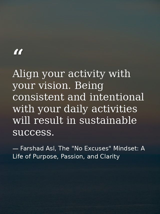 Align your activity with your vision. Being consistent and intentional with your daily activities will result in sustain — Farshad Asl, The "No Excuses" Mindset: A Life of Purpose, Passion, and Clarity