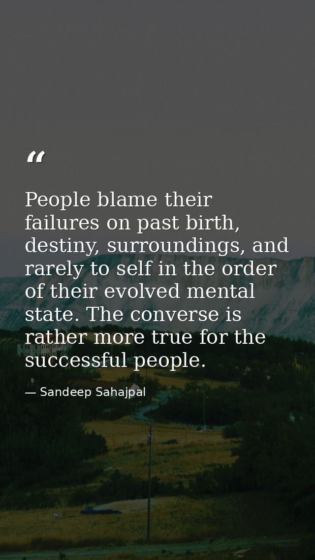 People blame their failures on past birth, destiny, surroundings, and rarely to self in the order of their evolved menta — Sandeep Sahajpal