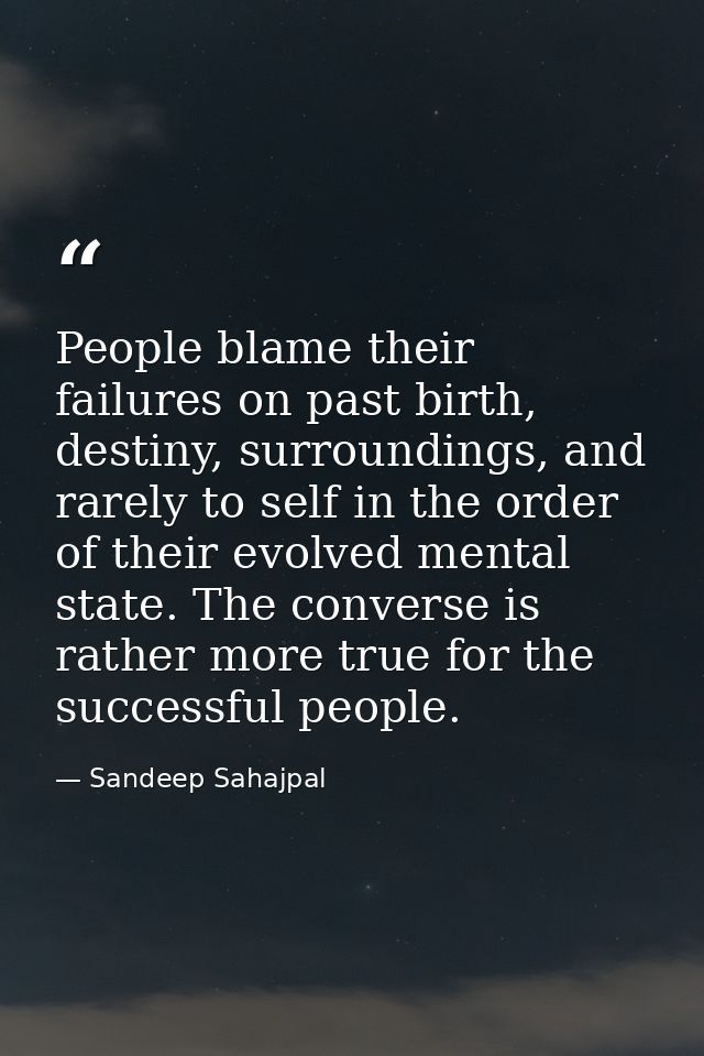 People blame their failures on past birth, destiny, surroundings, and rarely to self in the order of their evolved menta — Sandeep Sahajpal