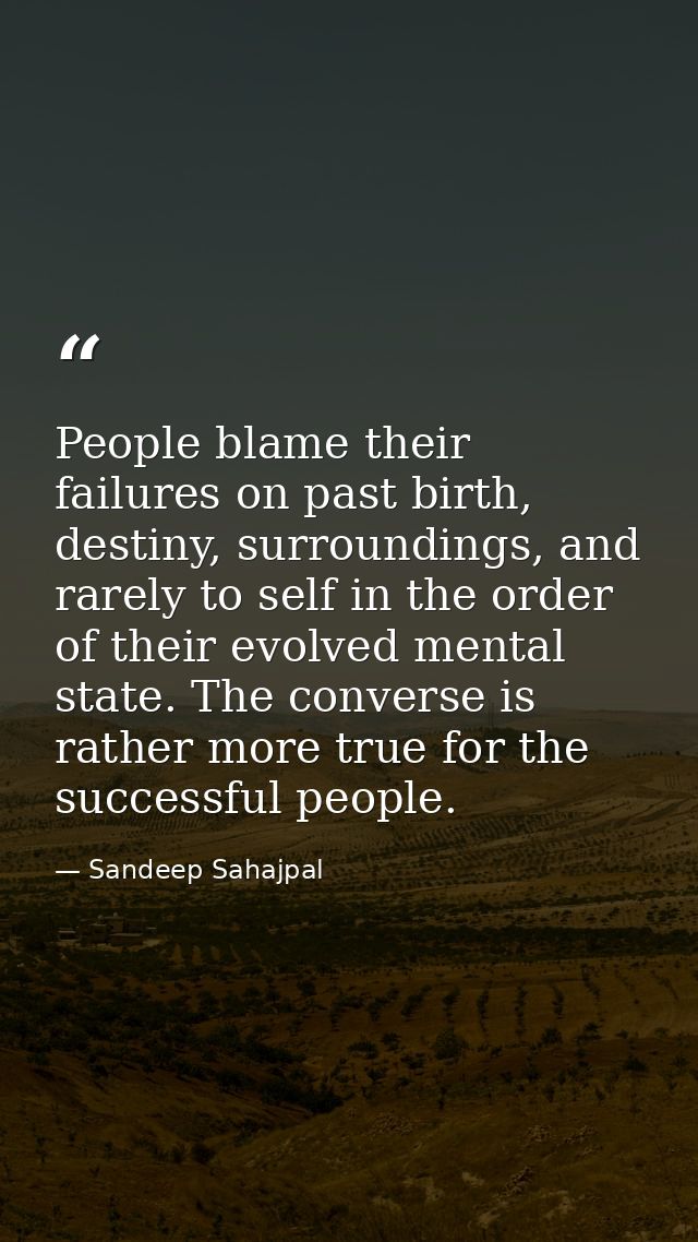 People blame their failures on past birth, destiny, surroundings, and rarely to self in the order of their evolved menta — Sandeep Sahajpal