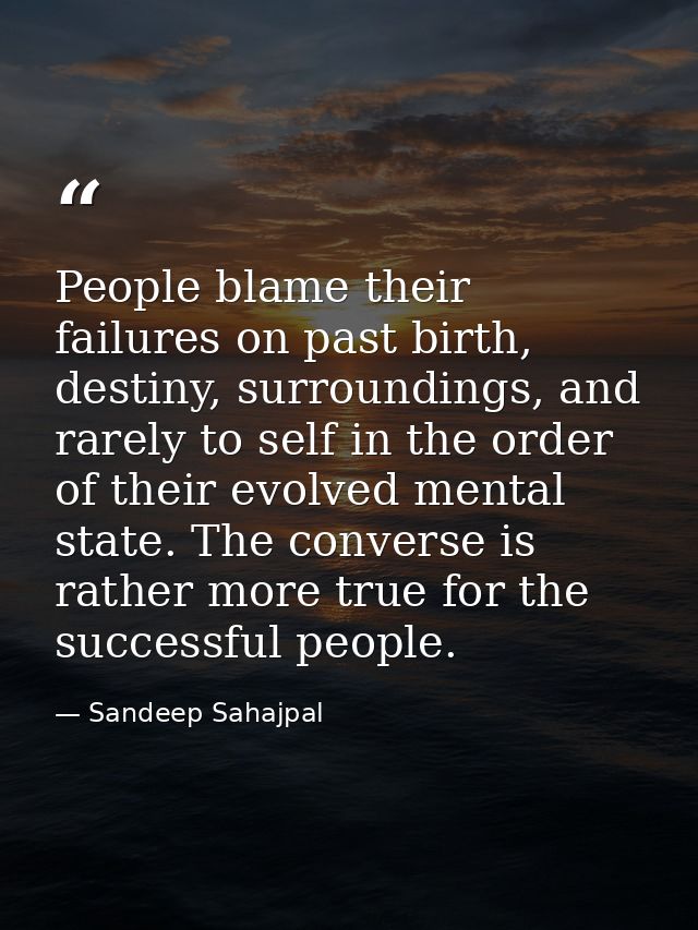 People blame their failures on past birth, destiny, surroundings, and rarely to self in the order of their evolved menta — Sandeep Sahajpal