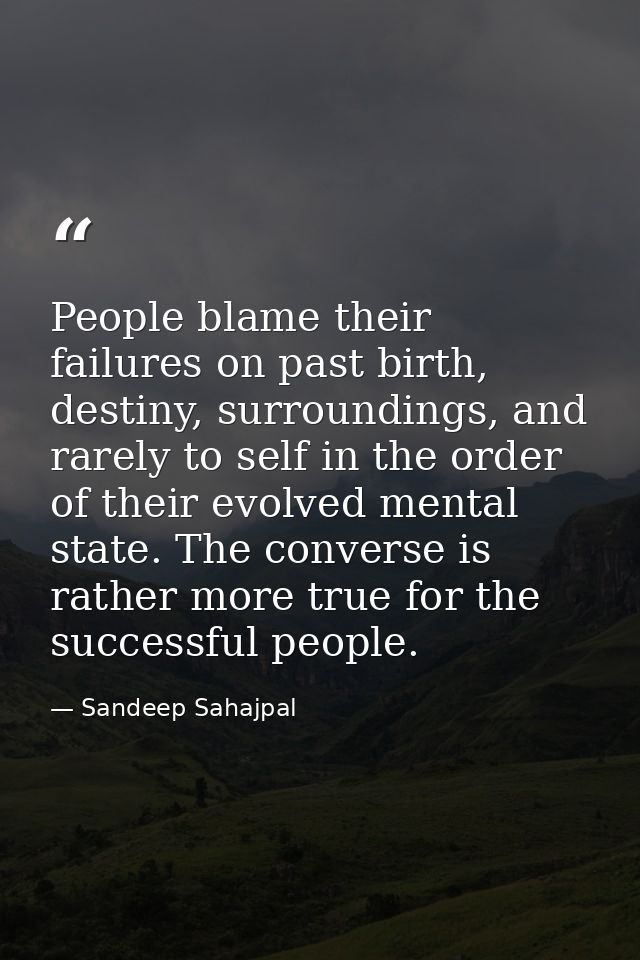 People blame their failures on past birth, destiny, surroundings, and rarely to self in the order of their evolved menta — Sandeep Sahajpal