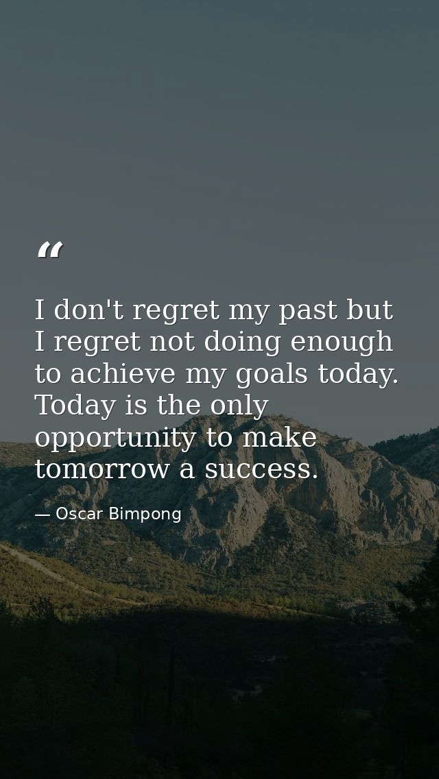 I don't regret my past but I regret not doing enough to achieve my goals today. Today is the only opportunity to make to — Oscar Bimpong