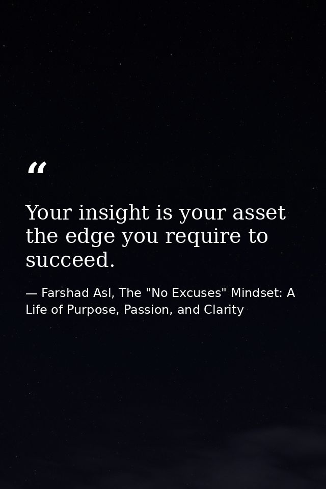 Your insight is your asset the edge you require to succeed. — Farshad Asl, The "No Excuses" Mindset: A Life of Purpose, Passion, and Clarity