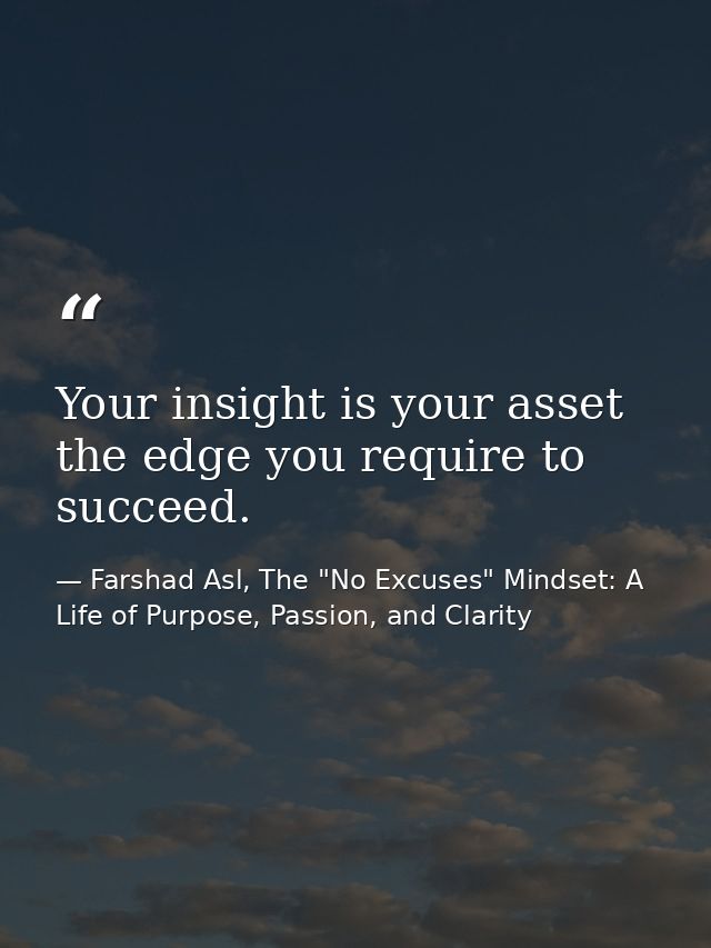 Your insight is your asset the edge you require to succeed. — Farshad Asl, The "No Excuses" Mindset: A Life of Purpose, Passion, and Clarity