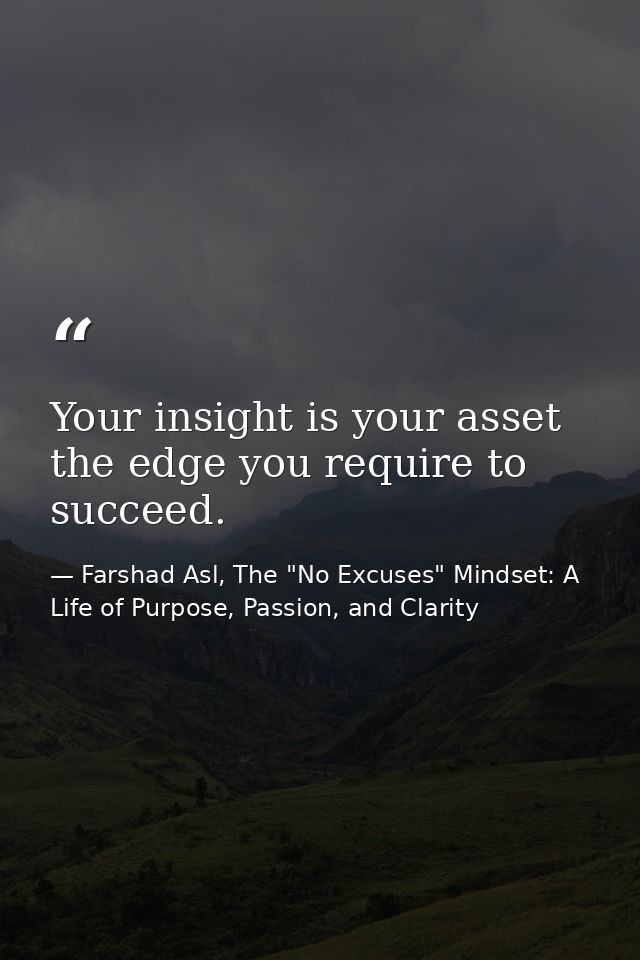 Your insight is your asset the edge you require to succeed. — Farshad Asl, The "No Excuses" Mindset: A Life of Purpose, Passion, and Clarity