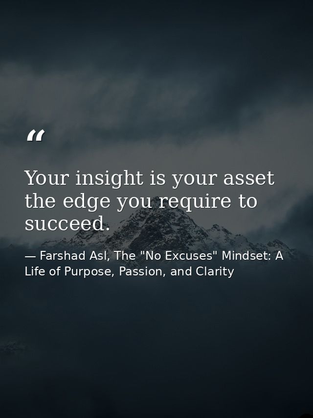 Your insight is your asset the edge you require to succeed. — Farshad Asl, The "No Excuses" Mindset: A Life of Purpose, Passion, and Clarity