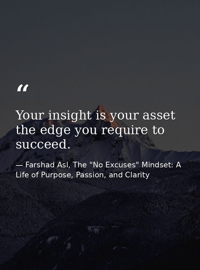 Your insight is your asset the edge you require to succeed. — Farshad Asl, The "No Excuses" Mindset: A Life of Purpose, Passion, and Clarity