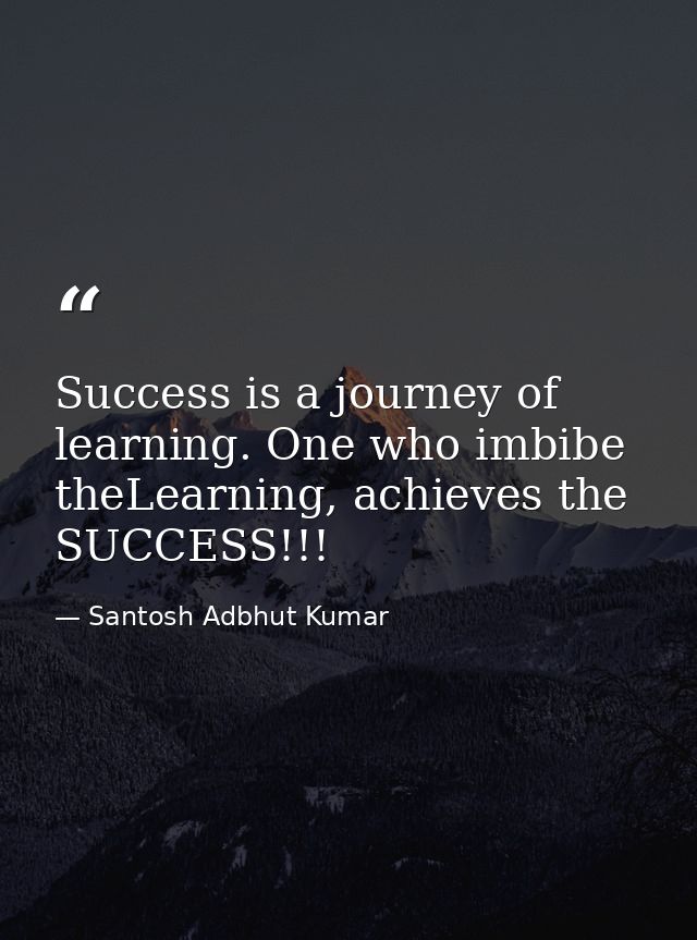 Success is a journey of learning. One who imbibe theLearning, achieves the SUCCESS!!! — Santosh Adbhut Kumar