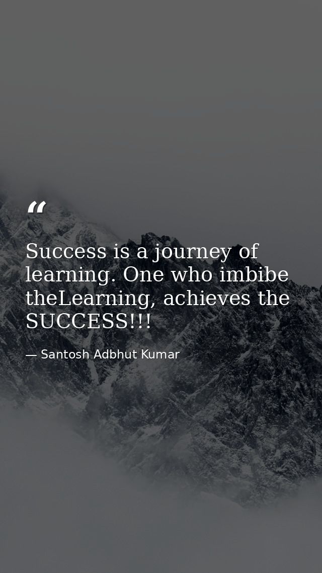 Success is a journey of learning. One who imbibe theLearning, achieves the SUCCESS!!! — Santosh Adbhut Kumar