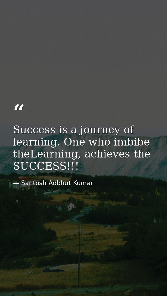 Success is a journey of learning. One who imbibe theLearning, achieves the SUCCESS!!! — Santosh Adbhut Kumar