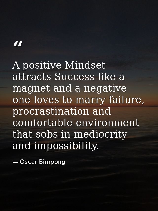 A positive Mindset attracts Success like a magnet and a negative one loves to marry failure, procrastination and comfort — Oscar Bimpong