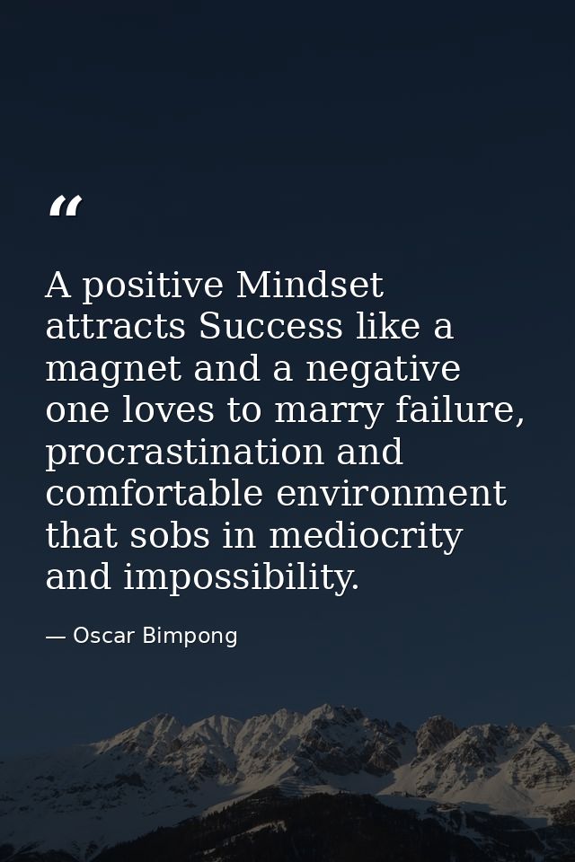 A positive Mindset attracts Success like a magnet and a negative one loves to marry failure, procrastination and comfort — Oscar Bimpong