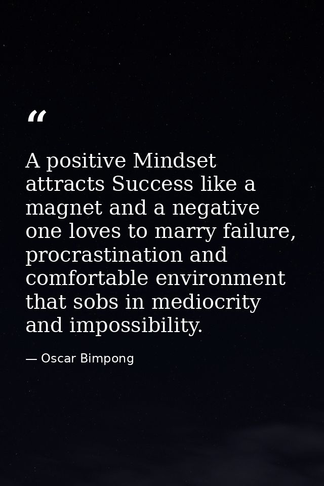 A positive Mindset attracts Success like a magnet and a negative one loves to marry failure, procrastination and comfort — Oscar Bimpong