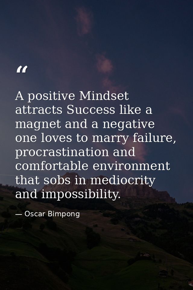 A positive Mindset attracts Success like a magnet and a negative one loves to marry failure, procrastination and comfort — Oscar Bimpong