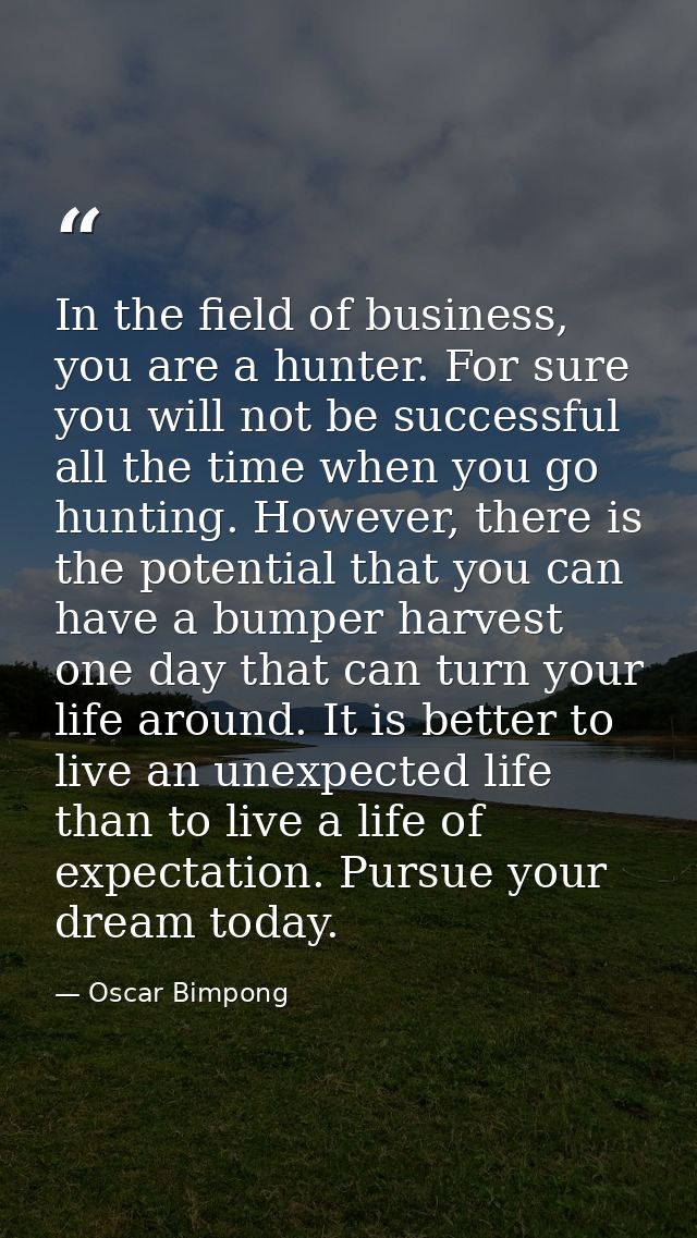 In the field of business, you are a hunter. For sure you will not be successful all the time when you go hunting. Howeve — Oscar Bimpong