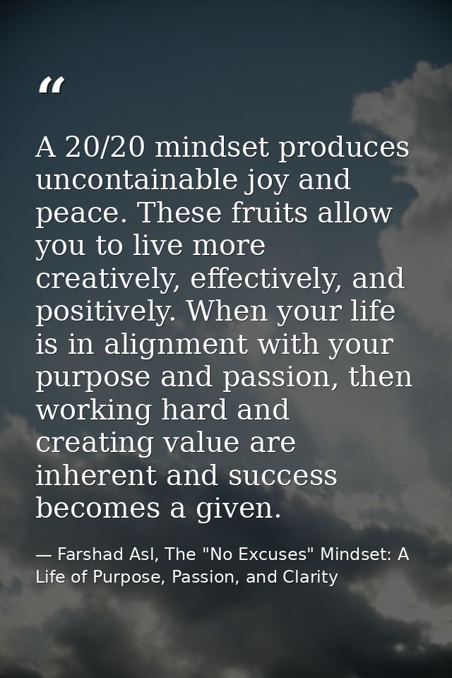 A 20/20 mindset produces uncontainable joy and peace. These fruits allow you to live more creatively, effectively, and p — Farshad Asl, The "No Excuses" Mindset: A Life of Purpose, Passion, and Clarity