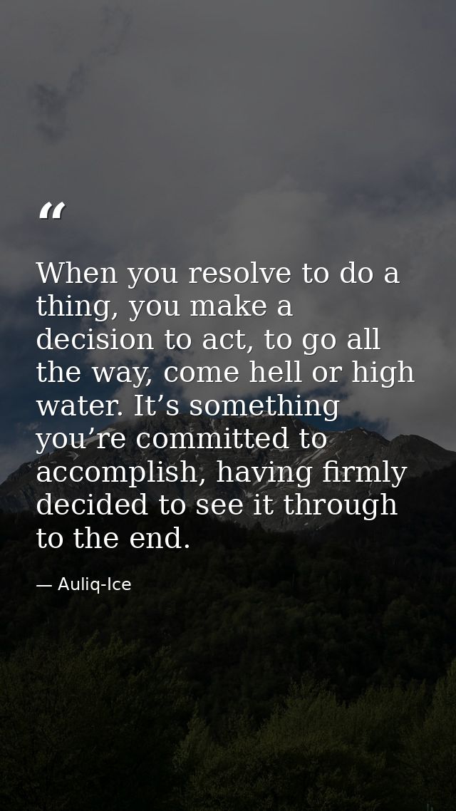 When you resolve to do a thing, you make a decision to act, to go all the way, come hell or high water. It’s something y — Auliq-Ice