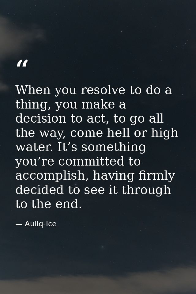When you resolve to do a thing, you make a decision to act, to go all the way, come hell or high water. It’s something y — Auliq-Ice